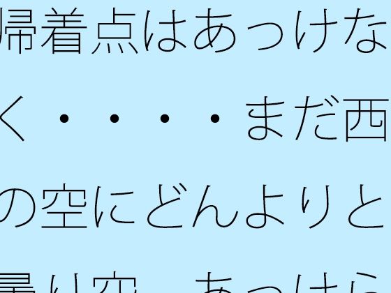 帰着点はあっけなく・・・・まだ西の空にどんよりと曇り空  あっけらかんの意思で