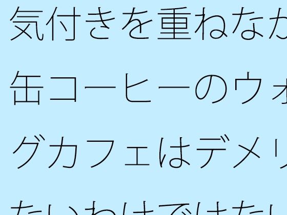 気付きを重ねながら・・缶コーヒーのウォーキングカフェはデメリットもないわけではない