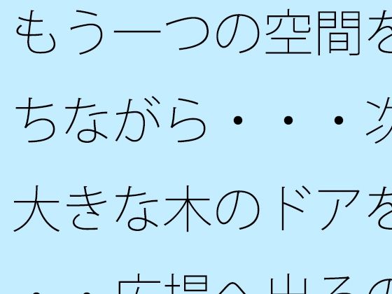 もう一つの空間を持ちながら・・・次の大きな木のドアを・・・広場へ出るのか広がるのか