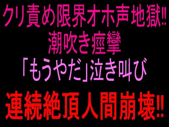 クリ責め限界オホ声地獄!!潮吹き痙攣「もうやだ」泣き叫び連続絶頂人間崩壊!!