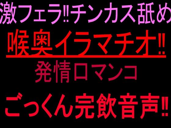 [同人]「激フェラ！！チンカス舐め喉奥イラマチオ！！発情口マンコごっくん完飲音声！！」(絶頂ひとりオナ子)