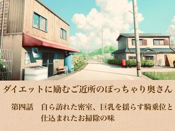 ダイエットに励むご近所のぽっちゃり奥さん  第四話  自ら訪れた密室、巨乳を揺らす騎乗位と仕込まれたお掃除の味
