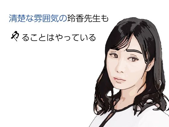 [同人]「清楚な雰囲気の玲香先生もやることはヤっている」(あいうえ男)
