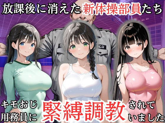 [同人]「放課後に消えた新体操部員たちはキモおじ用務員に緊縛調教されていました」(処女大学生の妄想出版)