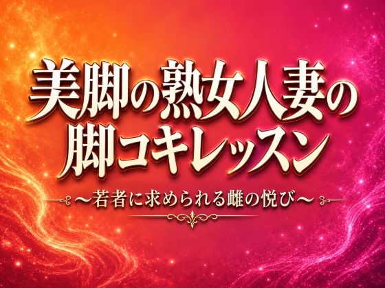 美脚の熟女人妻の脚コキレッスン〜若者に求められる雌の悦び〜
