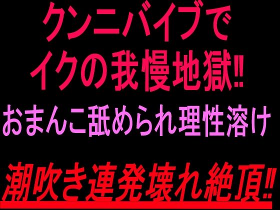 クンニバイブでイクの我慢地獄！！おまんこ舐められ理性溶け潮吹き連発壊れ絶頂！！