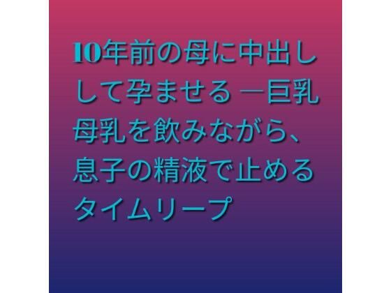 [同人]「10年前の母に中出しして孕ませる ―巨乳母乳を飲みながら、息子の精液で止めるタイムリープ」(らぶらぶ)