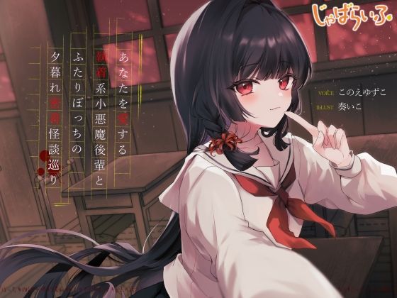 [同人]「あなたを愛する執着系小悪魔後輩とふたりぼっちの夕暮れ密着怪談巡り」(じゃばらいふ)