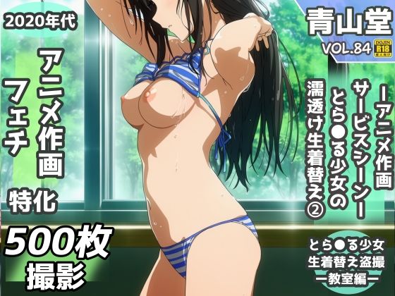 盗撮&濡れ透けフェチ特化 2020年代アニメ作画特集 とら〇る少女たちの濡れ透け教室生着替え その2 -500枚を撮影-