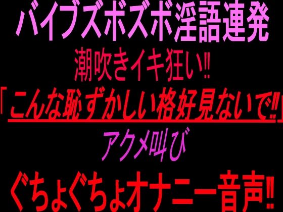 [同人]「バイブズボズボ淫語連発潮吹きイキ狂い！！「こんな恥ずかしい格好見ないで！！」アクメ叫びぐちょぐちょオナニー音声！！」(絶頂ひとりオナ子)