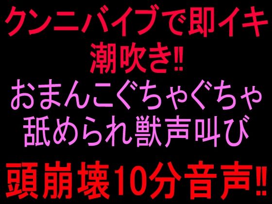 クンニバイブで即イキ潮吹き!!おまんこぐちゃぐちゃ舐められ獣声叫び頭崩壊10分音声!!