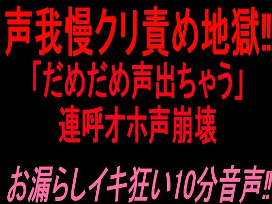 [同人]「声我慢クリ責め地獄！！「だめだめ声出ちゃう」連呼オホ声崩壊お漏らしイキ狂い10分音声！！」(絶頂ひとりオナ子)