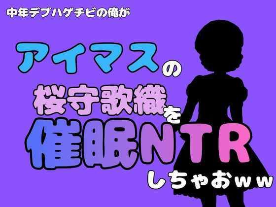 [同人]「中年デブハゲチビの俺が『アイマス』の桜守歌織を催●NTRしちゃおww」(アポロン)