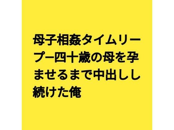 [同人]「母子相姦タイムリープ―四十歳の母を孕ませるまで中出しし続けた俺」(らぶらぶ)