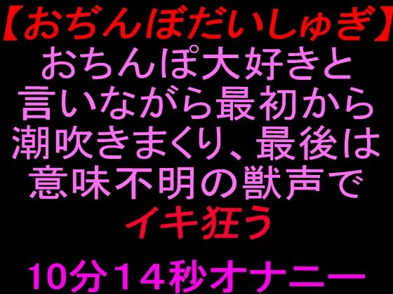[同人]「【おぢんぼだいしゅぎ】おちんぽ大好きと言いながら最初から潮吹きまくり、最後は意味不明の獣声でイキ狂う10分14秒オナニー」(絶頂ひとりオナ子)