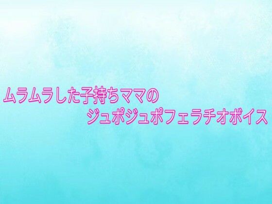 [同人]「ムラムラした子持ちママのジュポジュポフェラチオボイス」(背徳の恥辱放送部)