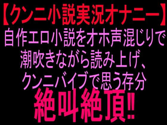 [同人]「クンニ小説実況オナニー自作エロ小説をオホ声混じりで潮吹きながら読み上げ、クンニバイブで思う存分絶叫絶頂！！」(絶頂ひとりオナ子)