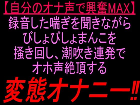 [同人]「自分のオナ声で興奮MAX録音した喘ぎを聞きながらびしょびしょまんこを掻き回し、潮吹き連発でオホ声絶頂する変態オナニー！！」(絶頂ひとりオナ子)