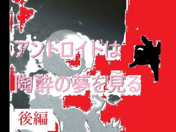 アンドロイドは陶酔の夢を見る後編