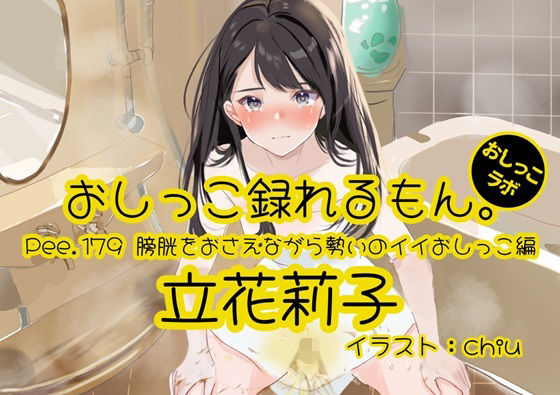 [同人]「【おしっこ実演】Pee.179立花莉子のおしっこ録れるもん。〜膀胱をおさえながら勢いのイイおしっこ編〜」(おしっこラボ)