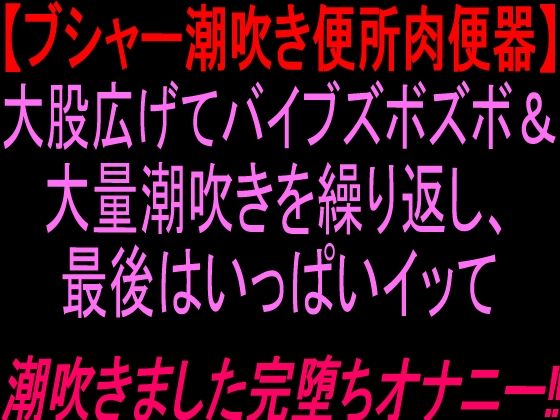 [同人]「ブシャー潮吹き便所肉便器大股広げてバイブズボズボand大量潮吹きを繰り返し、最後はいっぱいイッて潮吹きました完堕ちオナニー！！」(絶頂ひとりオナ子)
