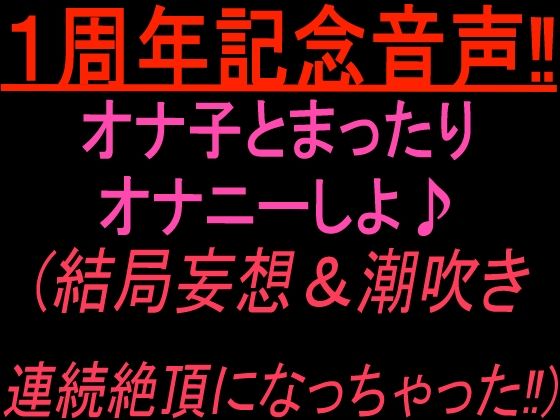 1周年記念音声!! オナ子とまったりオナニーしよ 結局妄想and潮吹き連続絶頂になっちゃった!