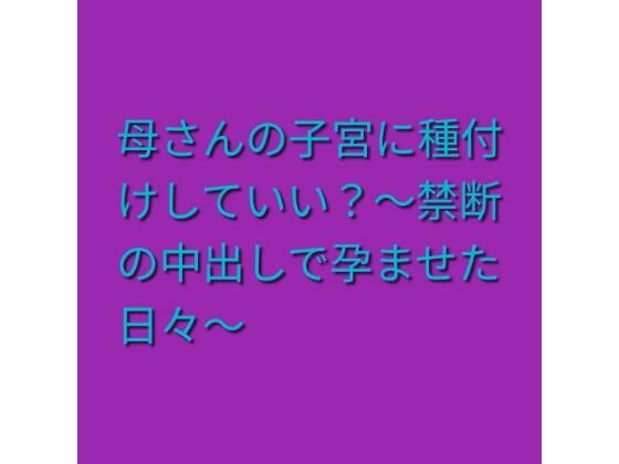 [同人]「母さんの子宮に種付けしていい？〜禁断の中出しで孕ませた日々〜」(らぶらぶ)