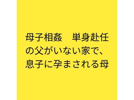 [同人]「母子相姦 単身赴任の父がいない家で、息子に孕まされる母」(らぶらぶ)