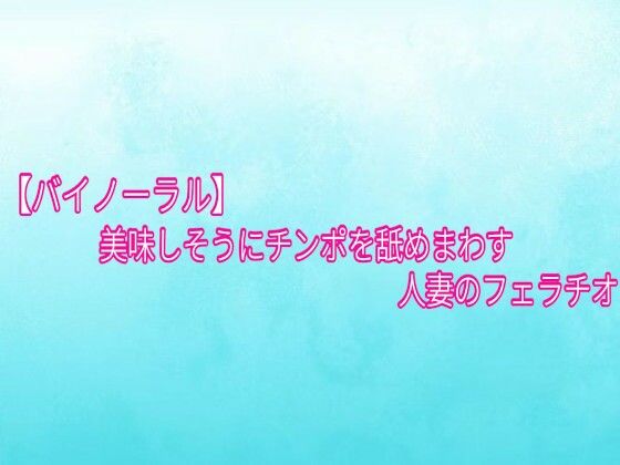 [同人]「【バイノーラル】美味しそうにチンポを舐めまわす人妻のフェラチオ」(背徳の恥辱放送部)