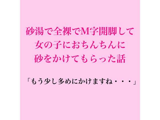 [同人]「砂湯で全裸でM字開脚して、女の子におちんちんに砂をかけてもらった話」(脱毛サロン・エステでのCFNM体験談)