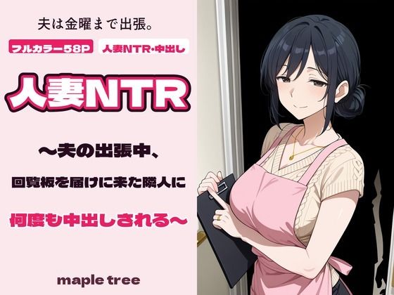 [同人]「人妻NTR〜夫の出張中、回覧板を届けに来た隣人に何度も中出しされる〜」(maple tree)
