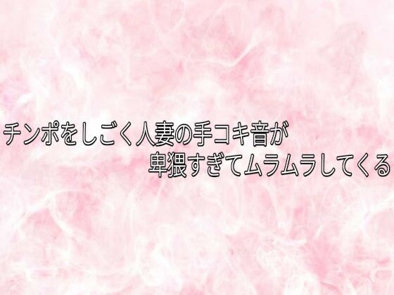 [同人]「チンポをしごく人妻の手コキ音が卑猥すぎてムラムラしてくる」(エッチなASMR)