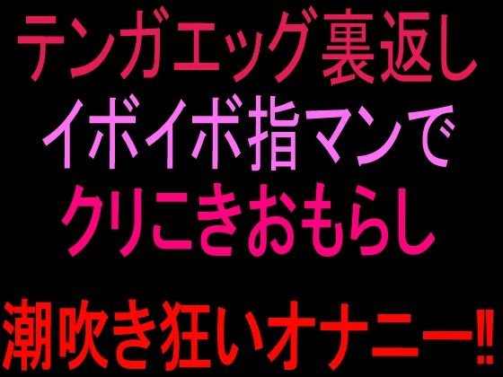テンガエッグ裏返しイボイボ指マンでクリこきおもらし潮吹き狂いオナニー！！