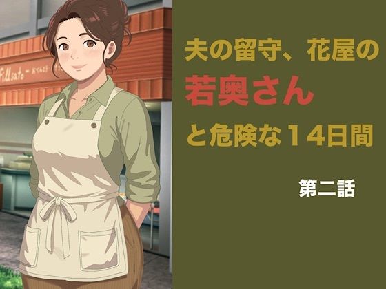 夫の留守、花屋の若奥さんと危険な十四日間  第二話「仕事が終われば」の罠――聖域を奪われ、完全に雌堕ちする夜