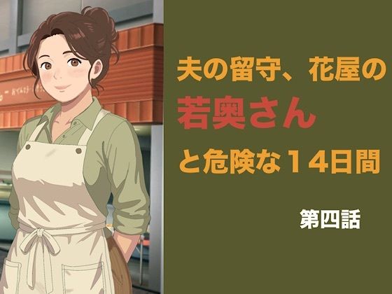 [同人]「夫の留守、花屋の若奥さんと危険な十四日間 第四話 排卵日の危険な懇願、夫以外の種をねだる危険な夜」(青いらいおん)
