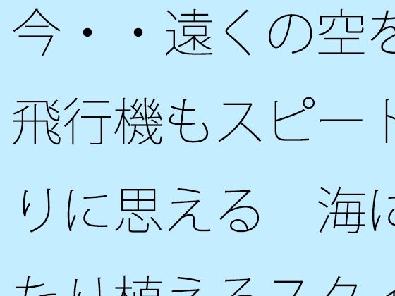 今・・遠くの空を飛ぶ飛行機もスピード  焦りに思える  海にゆったり植えるスタイルのためのチューニング中