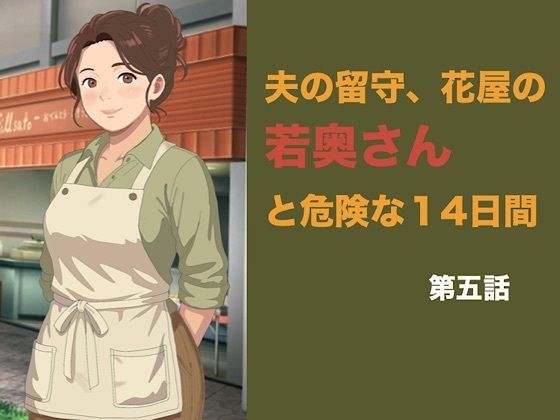 [同人]「夫の留守、花屋の若奥さんと危険な十四日間 第五話 夫の知らぬ間に若い青年の種を宿し、完璧な托卵を愛おしむ夜」(青いらいおん)