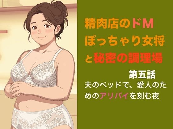 [同人]「精肉店のドMぽっちゃり女将と秘密の調理場 第五話 夫のベッドで、愛人のためのアリバイを刻む」(青いらいおん)